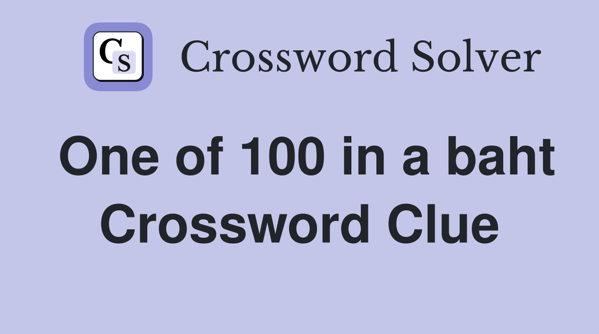 One of 100 in a baht Crossword Clue