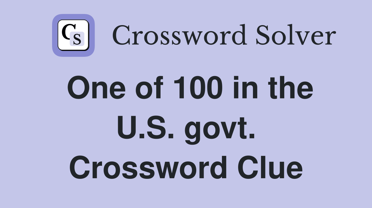 One of 100 in the U.S. govt. Crossword Clue