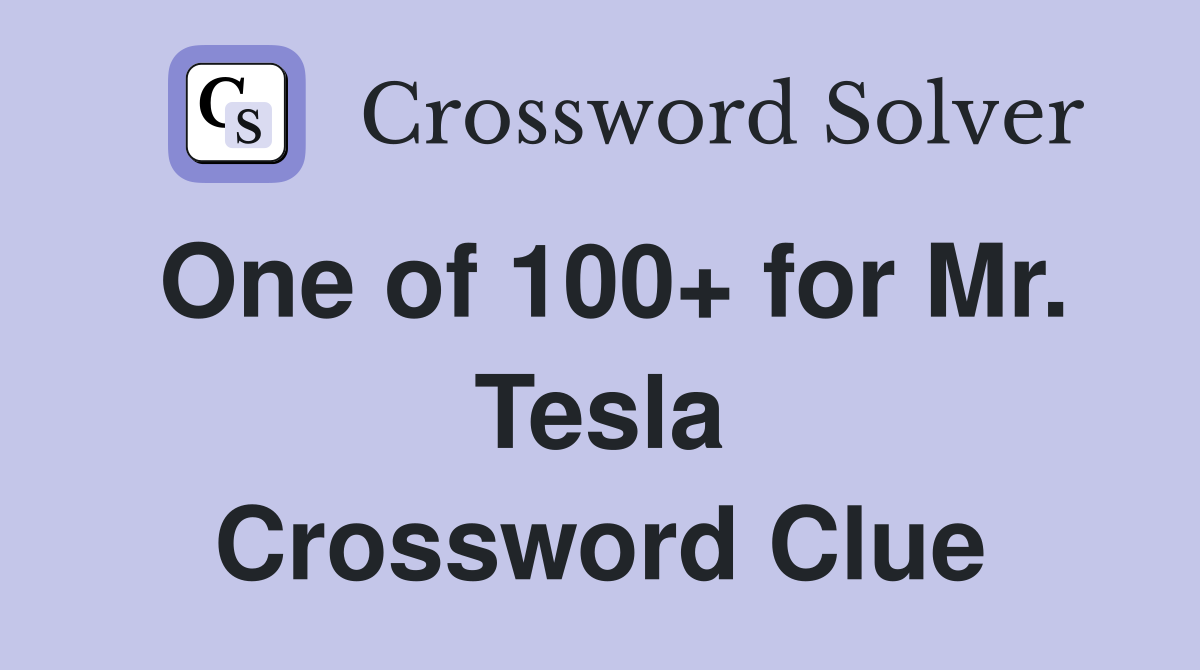 One of 100+ for Mr. Tesla Crossword Clue
