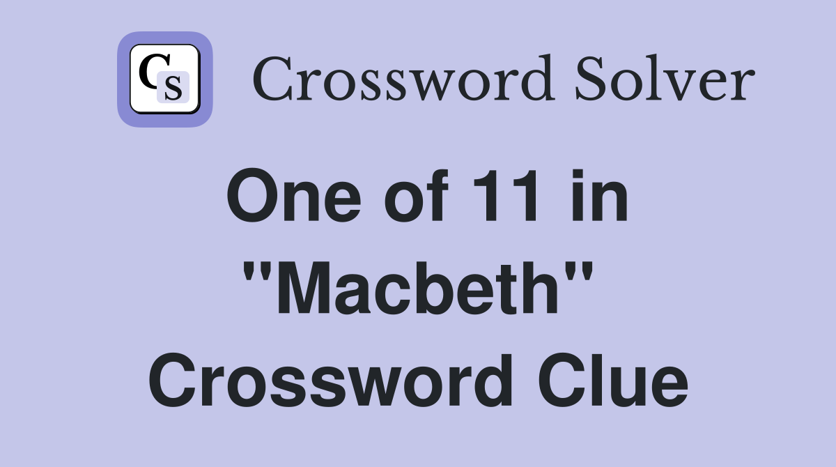 One of 11 in ''Macbeth'' Crossword Clue