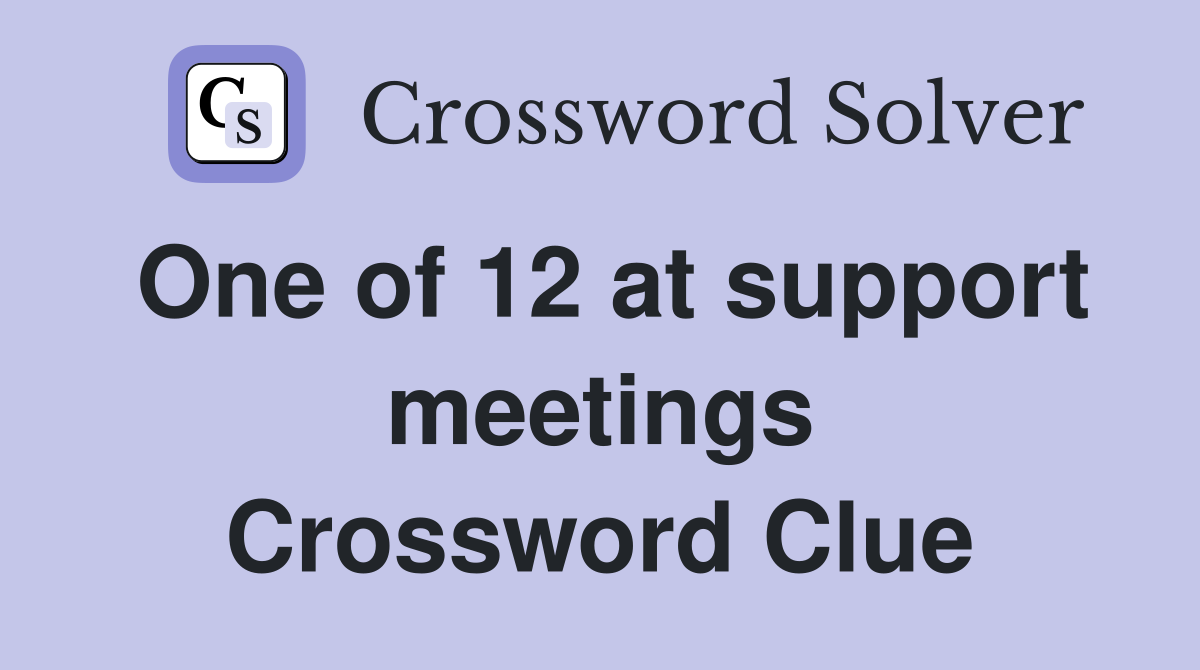 One of 12 at support meetings Crossword Clue