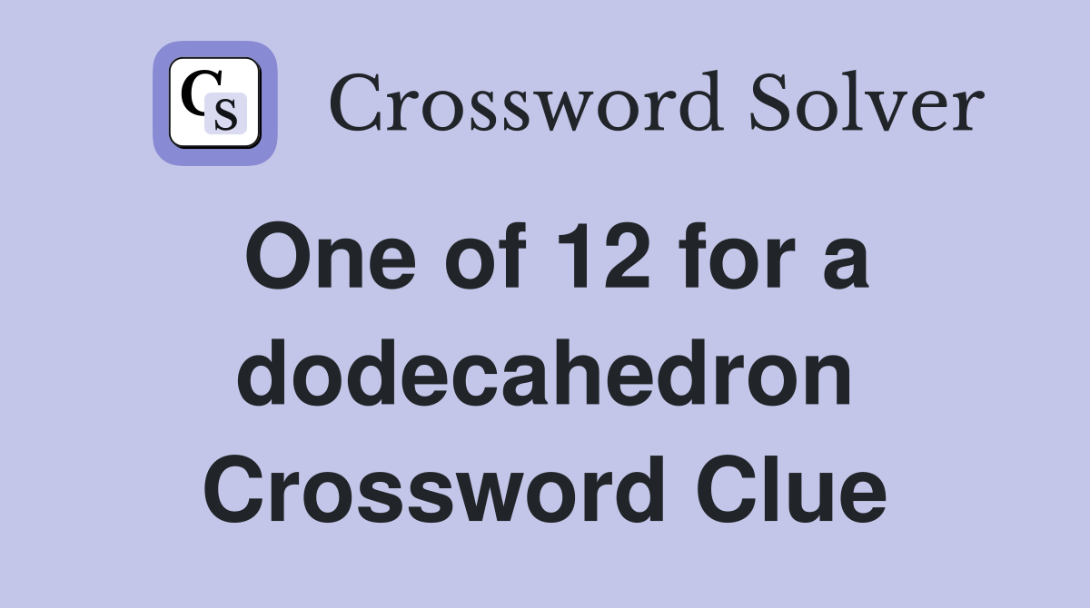 One of 12 for a dodecahedron Crossword Clue