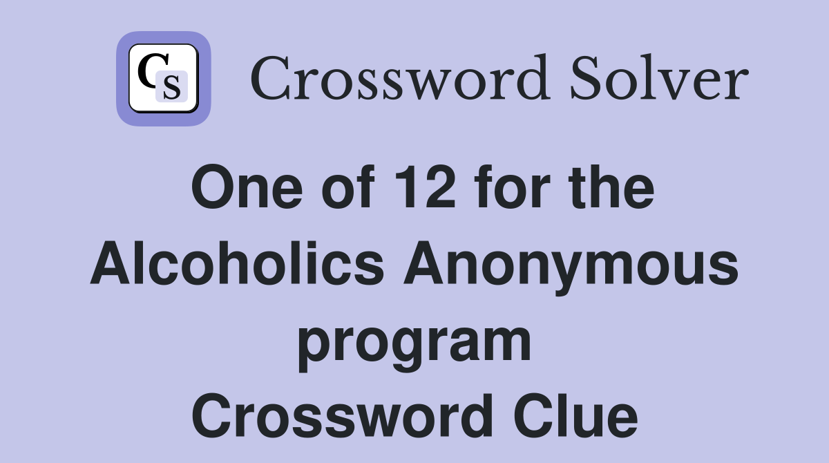 One of 12 for the Alcoholics Anonymous program Crossword Clue