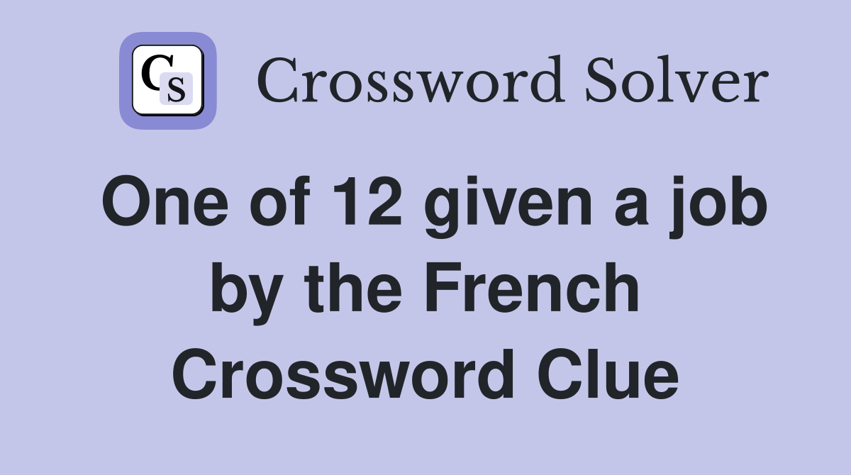 One of 12 given a job by the French Crossword Clue