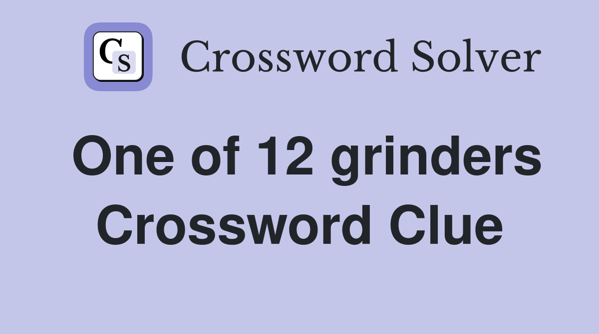 One of 12 grinders Crossword Clue