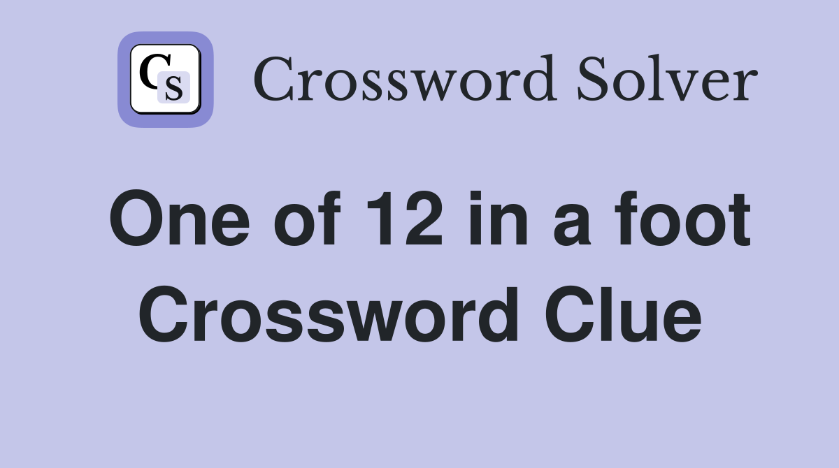 One of 12 in a foot Crossword Clue