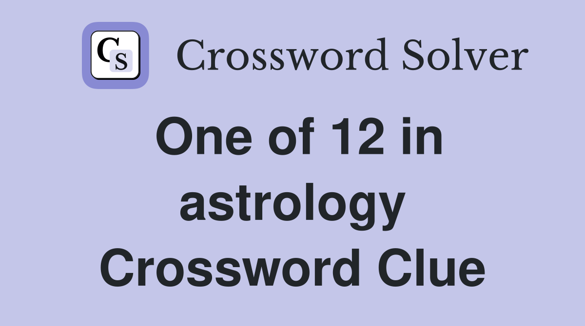 One of 12 in astrology Crossword Clue