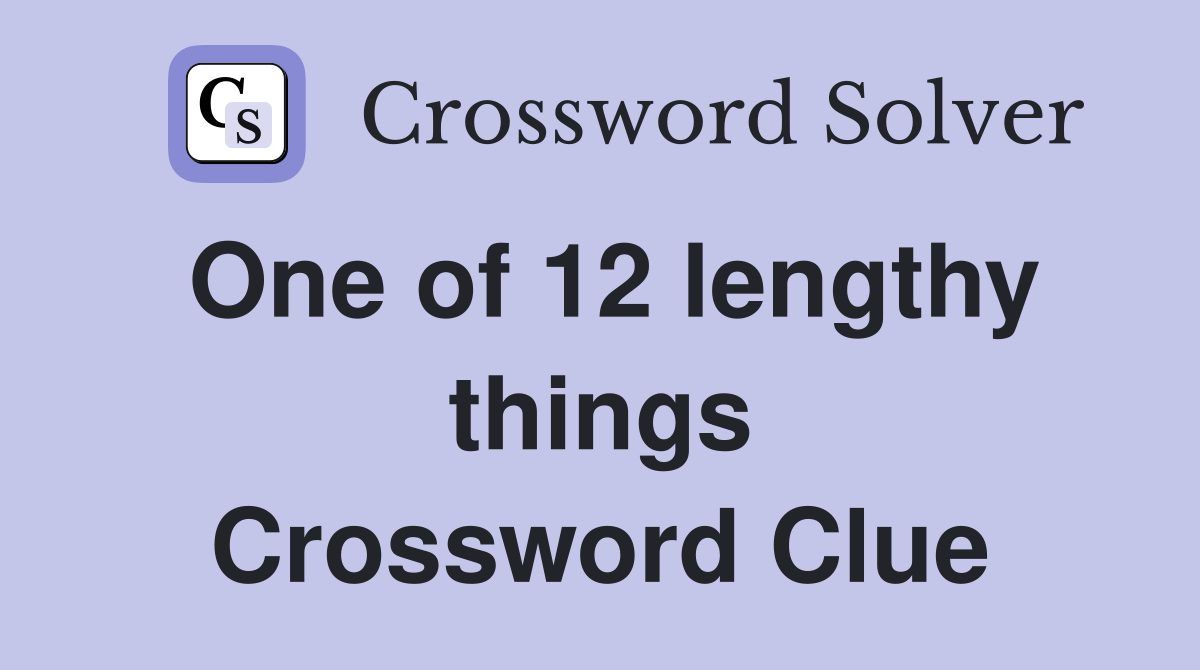 One of 12 lengthy things Crossword Clue