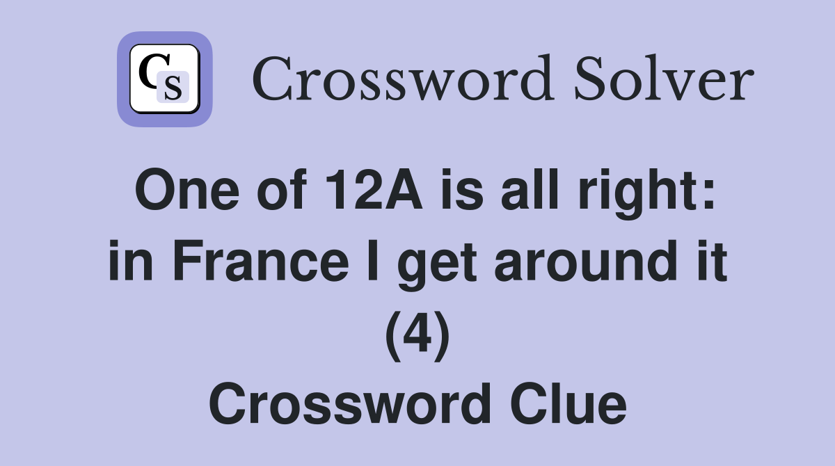 One of 12A is all right: in France I get around it (4) Crossword Clue