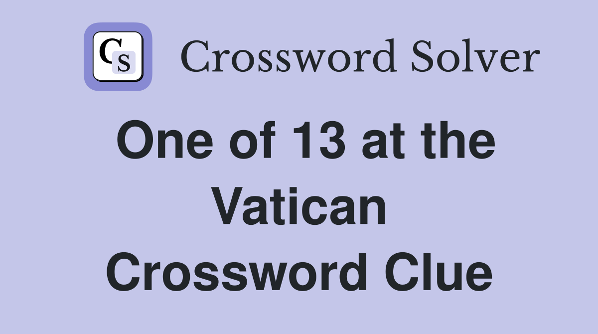 One of 13 at the Vatican Crossword Clue