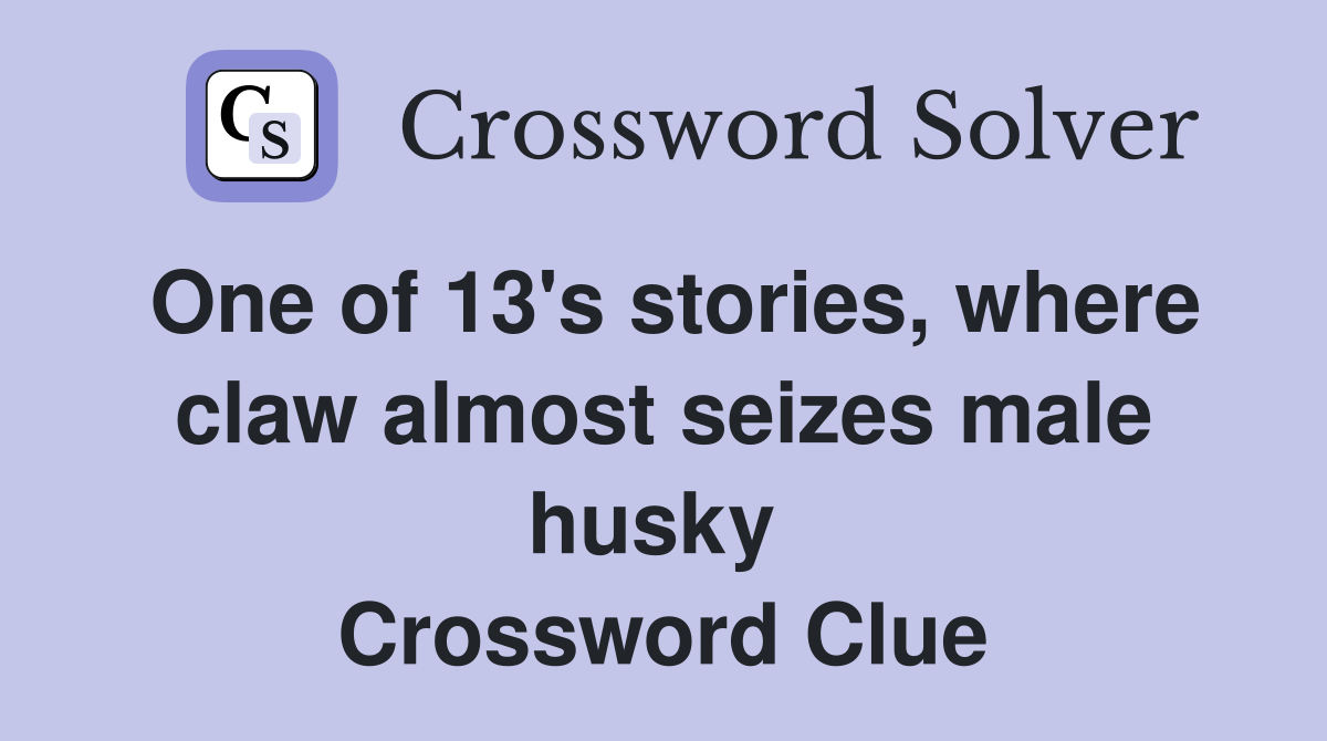 One of 13's stories, where claw almost seizes male husky  Crossword Clue