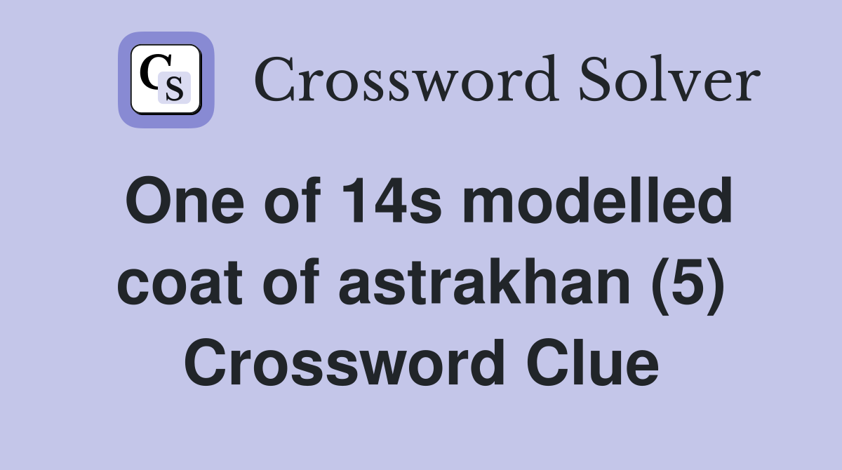 One of 14s modelled coat of astrakhan (5) Crossword Clue