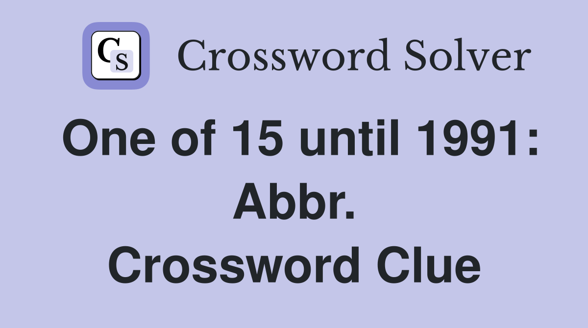 One of 15 until 1991: Abbr. Crossword Clue