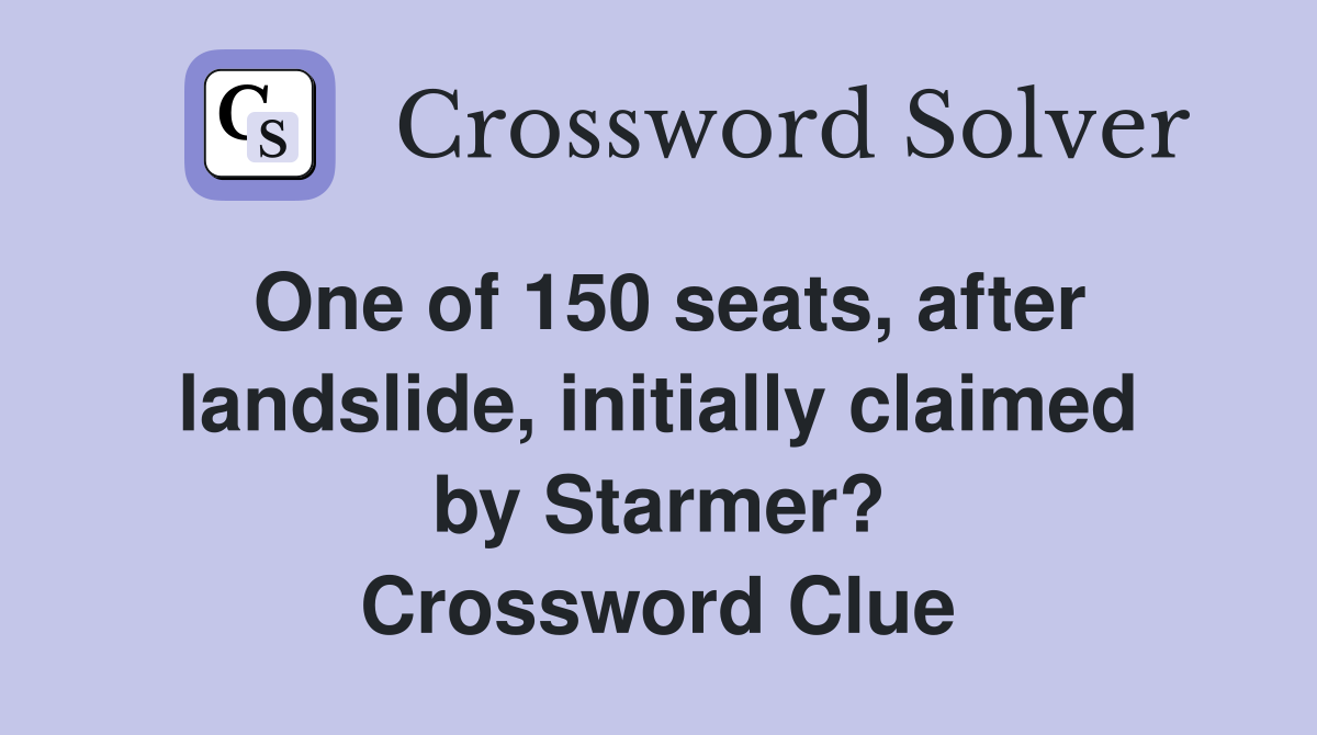 One of 150 seats, after landslide, initially claimed by Starmer? Crossword Clue