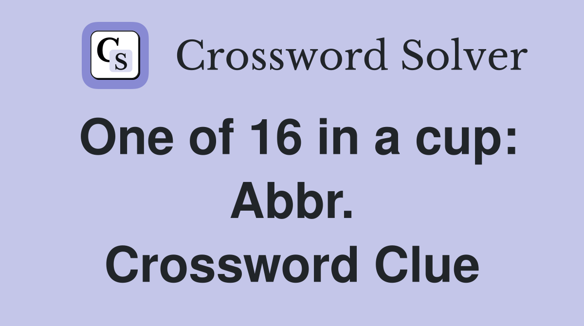 One of 16 in a cup: Abbr. Crossword Clue