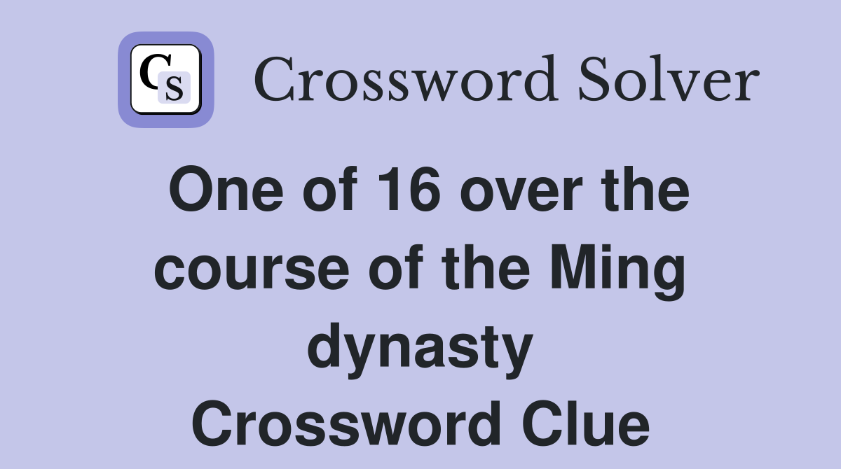 One of 16 over the course of the Ming dynasty Crossword Clue