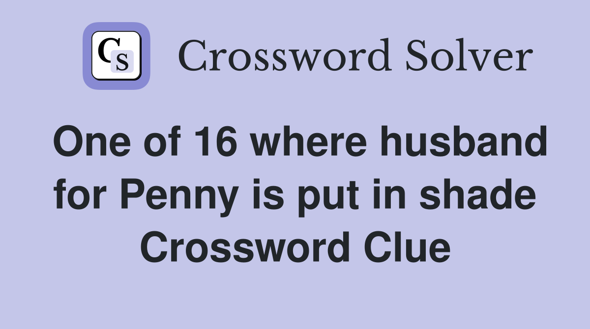 One of 16 where husband for Penny is put in shade Crossword Clue