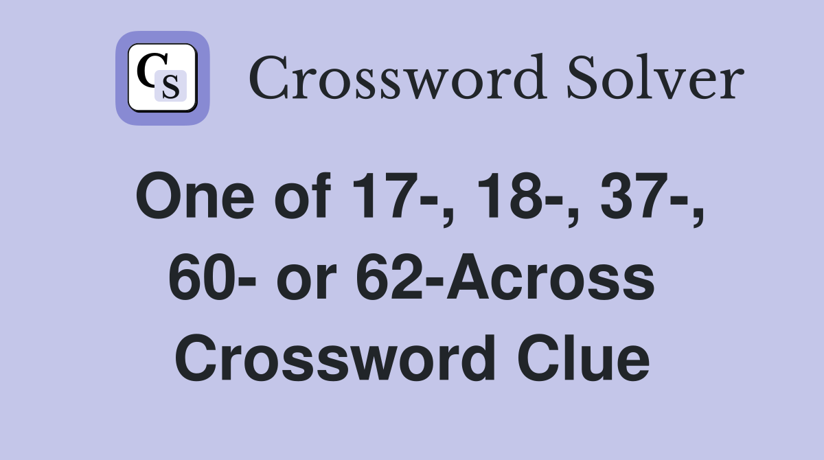 One of 17-, 18-, 37-, 60- or 62-Across Crossword Clue