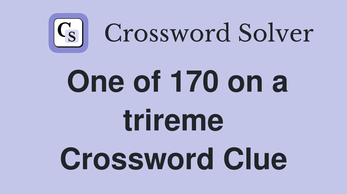 One of 170 on a trireme Crossword Clue
