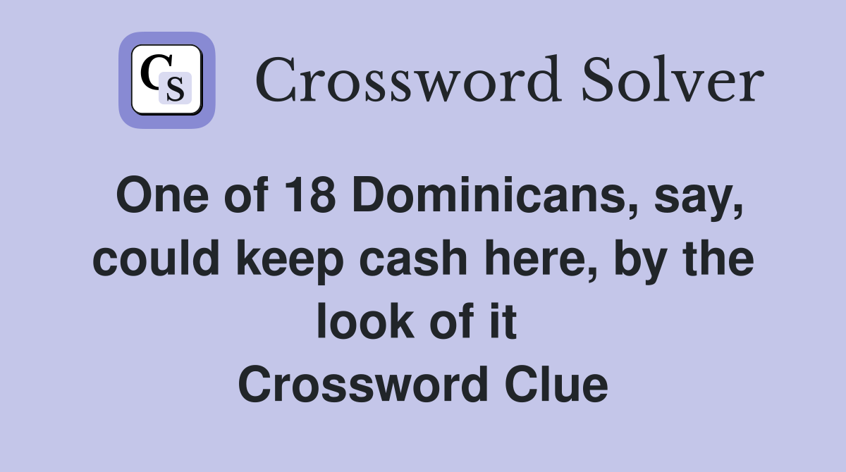 One of 18 Dominicans, say, could keep cash here, by the look of it  Crossword Clue