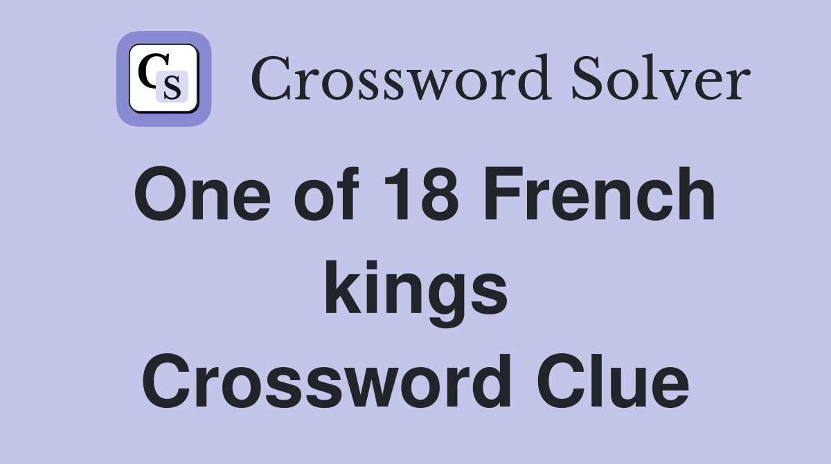 One of 18 French kings Crossword Clue