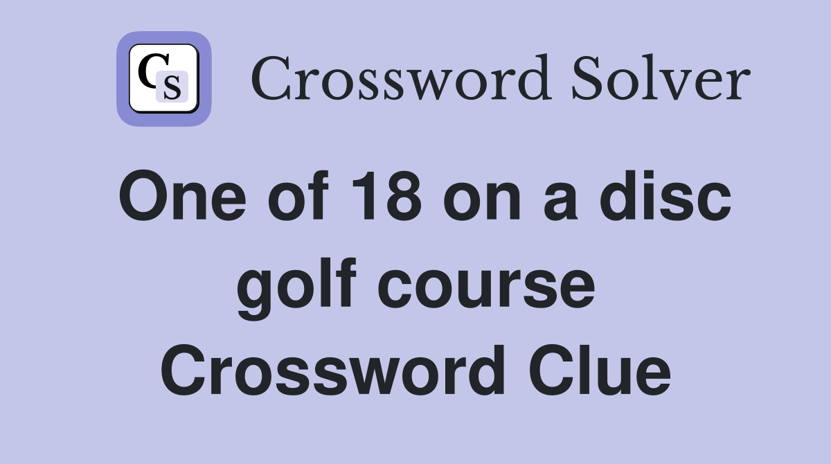 One of 18 on a disc golf course Crossword Clue