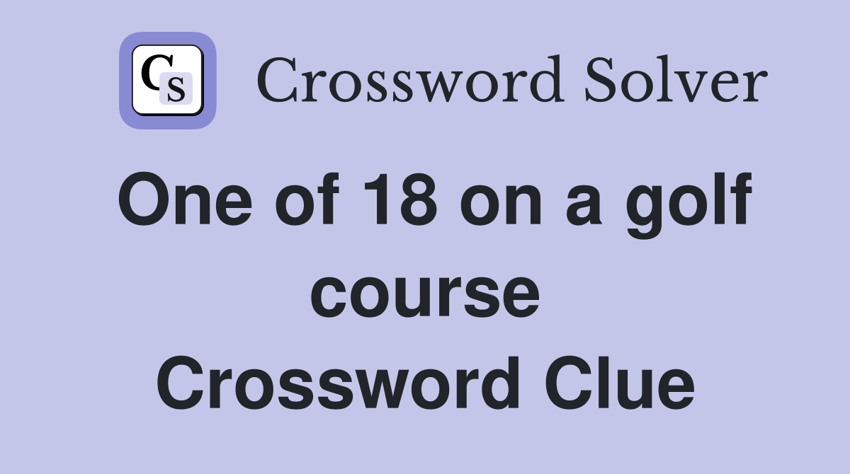 One of 18 on a golf course Crossword Clue