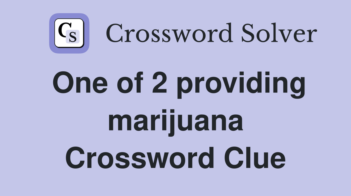 One of 2 providing marijuana Crossword Clue