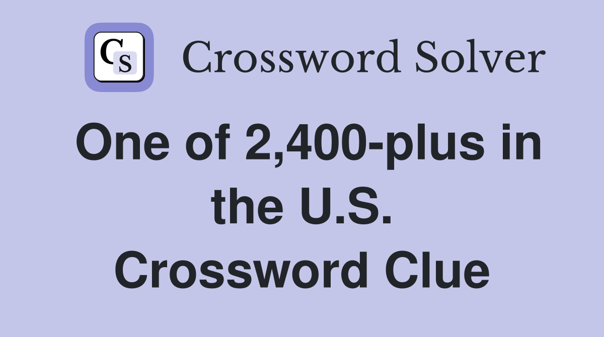One of 2,400-plus in the U.S. Crossword Clue