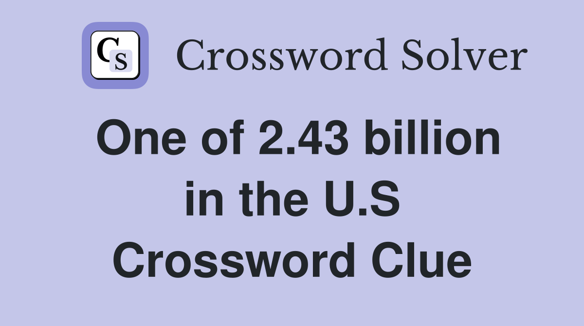 One of 2.43 billion in the U.S Crossword Clue