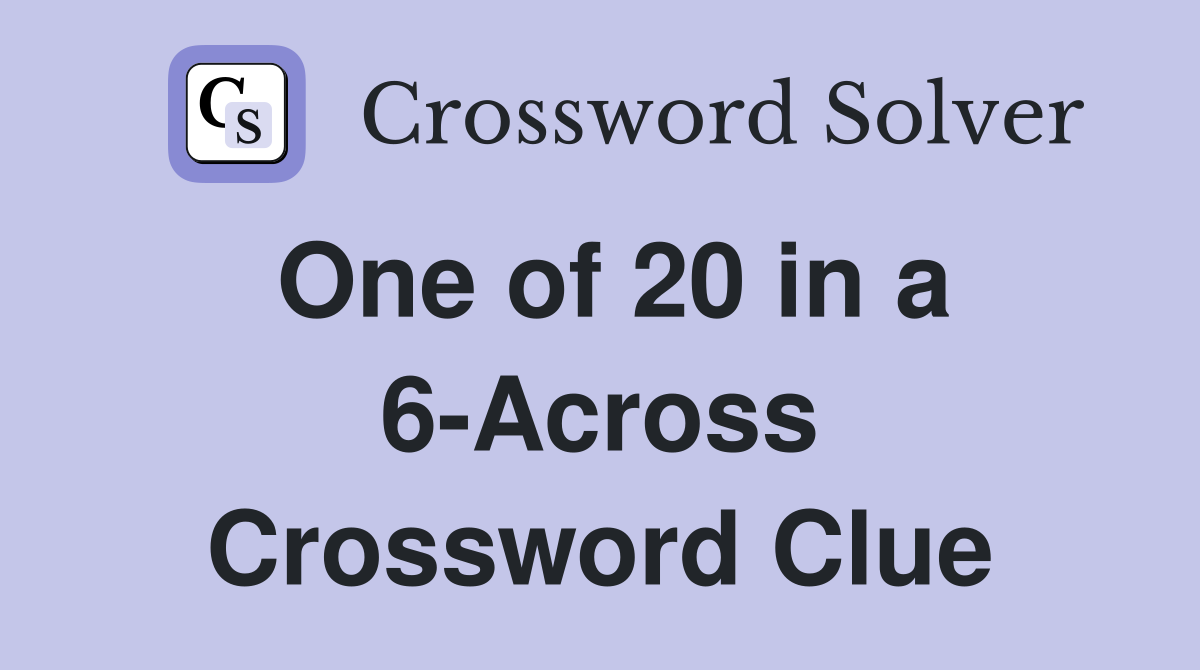 One of 20 in a 6-Across Crossword Clue