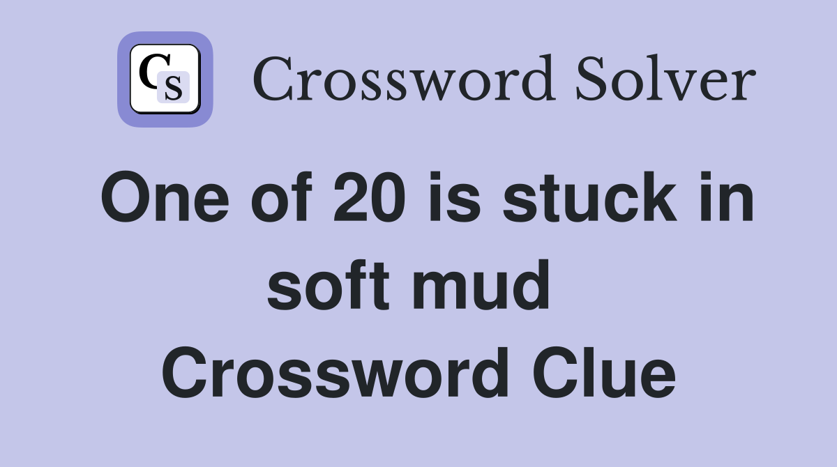 One of 20 is stuck in soft mud  Crossword Clue