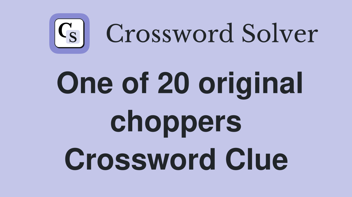 One of 20 original choppers Crossword Clue