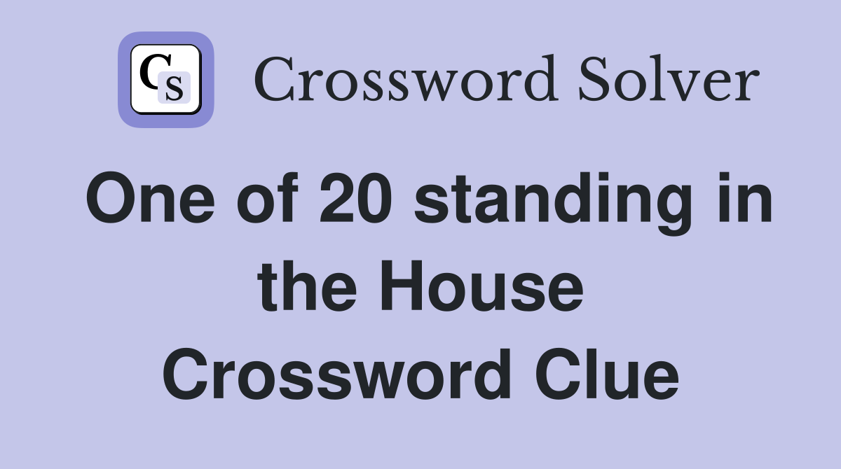 One of 20 standing in the House Crossword Clue