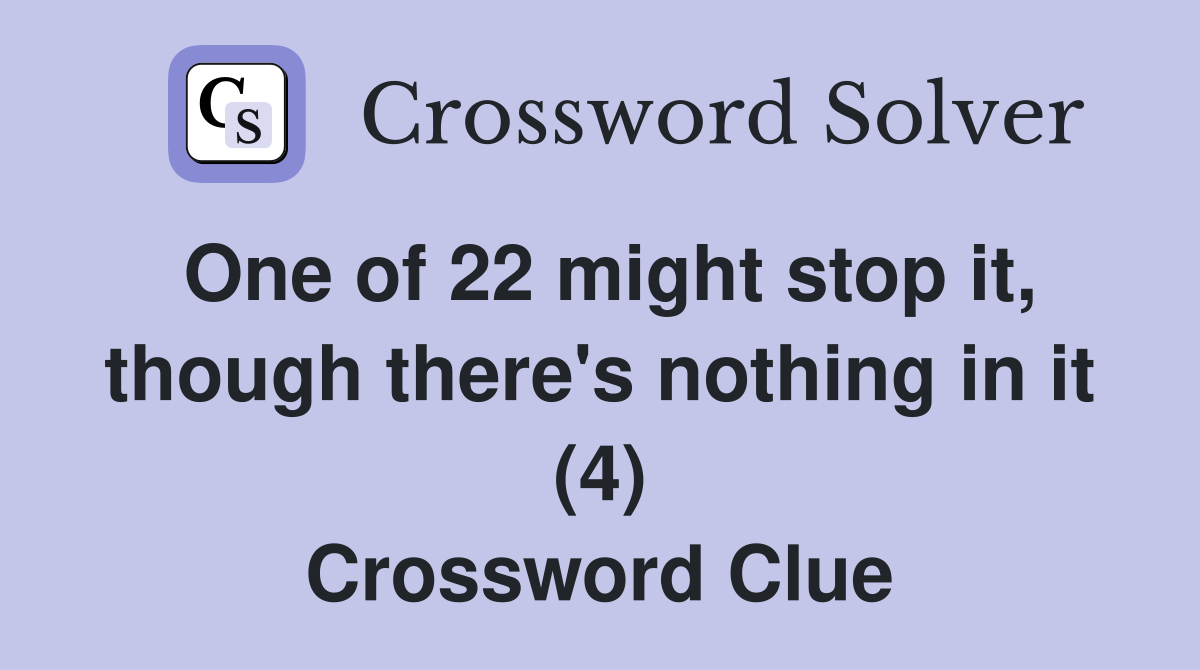One of 22 might stop it, though there's nothing in it (4) Crossword Clue