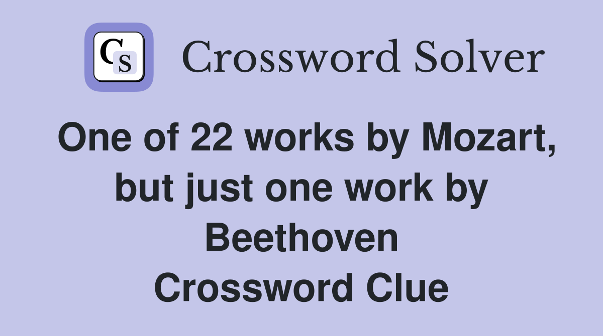 One of 22 works by Mozart, but just one work by Beethoven Crossword Clue