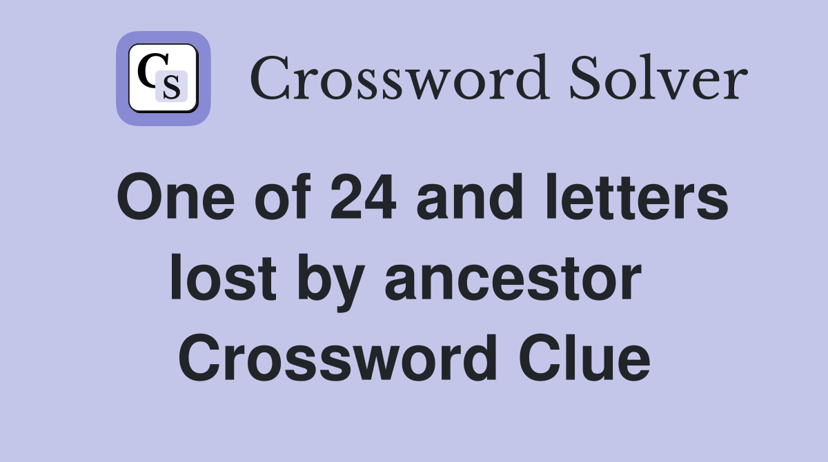 One of 24 and letters lost by ancestor  Crossword Clue