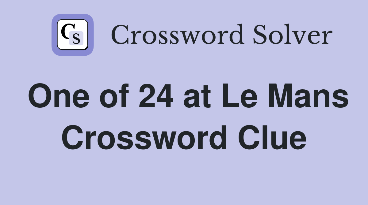 One of 24 at Le Mans Crossword Clue