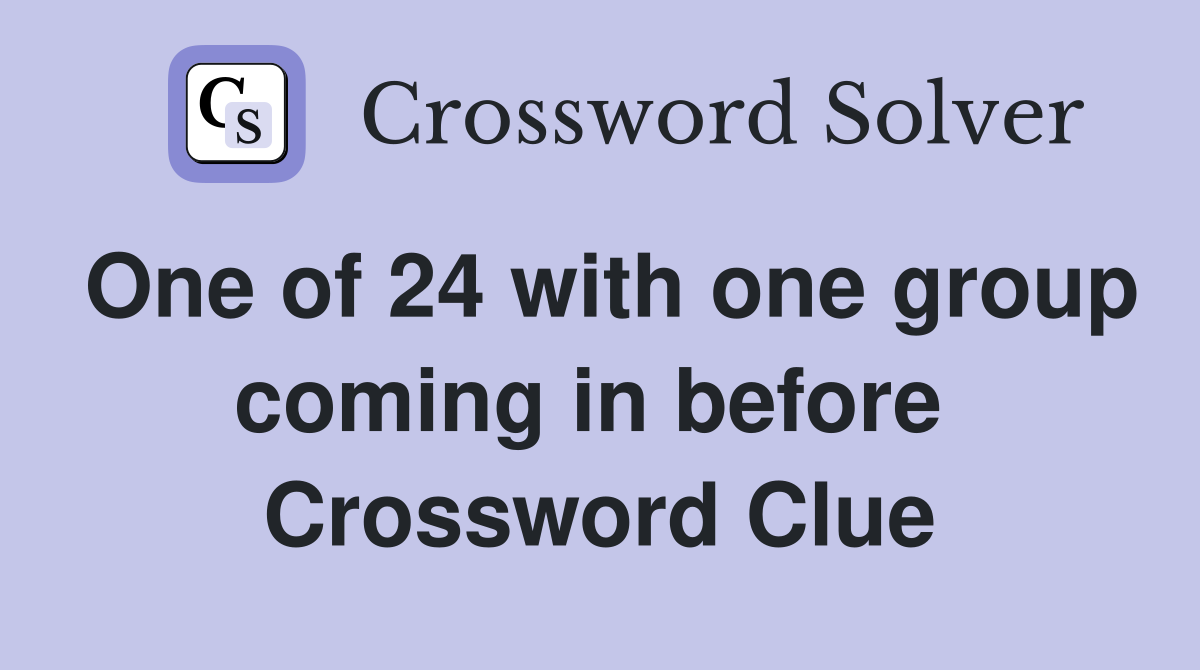 One of 24 with one group coming in before  Crossword Clue