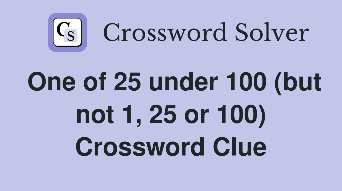 One of 25 under 100 (but not 1, 25 or 100) Crossword Clue