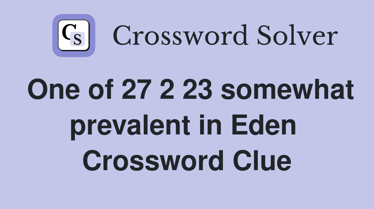 One of 27 2 23 somewhat prevalent in Eden  Crossword Clue
