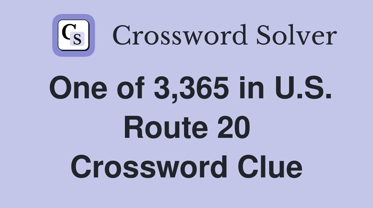 One of 3,365 in U.S. Route 20 Crossword Clue