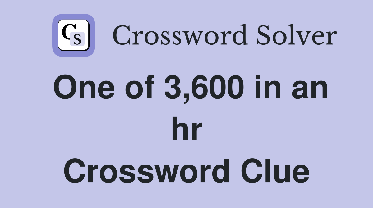 One of 3,600 in an hr Crossword Clue