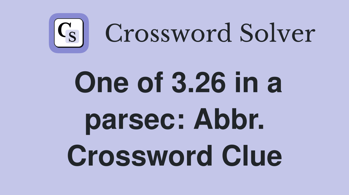 One of 3.26 in a parsec: Abbr. Crossword Clue