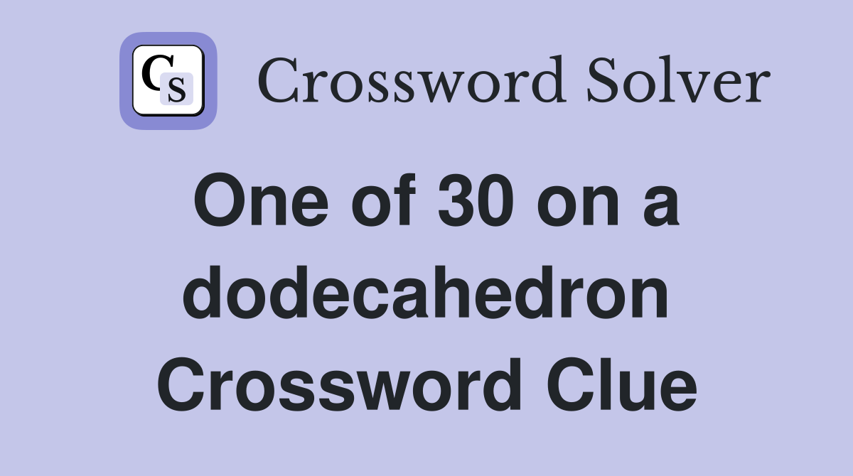 One of 30 on a dodecahedron Crossword Clue