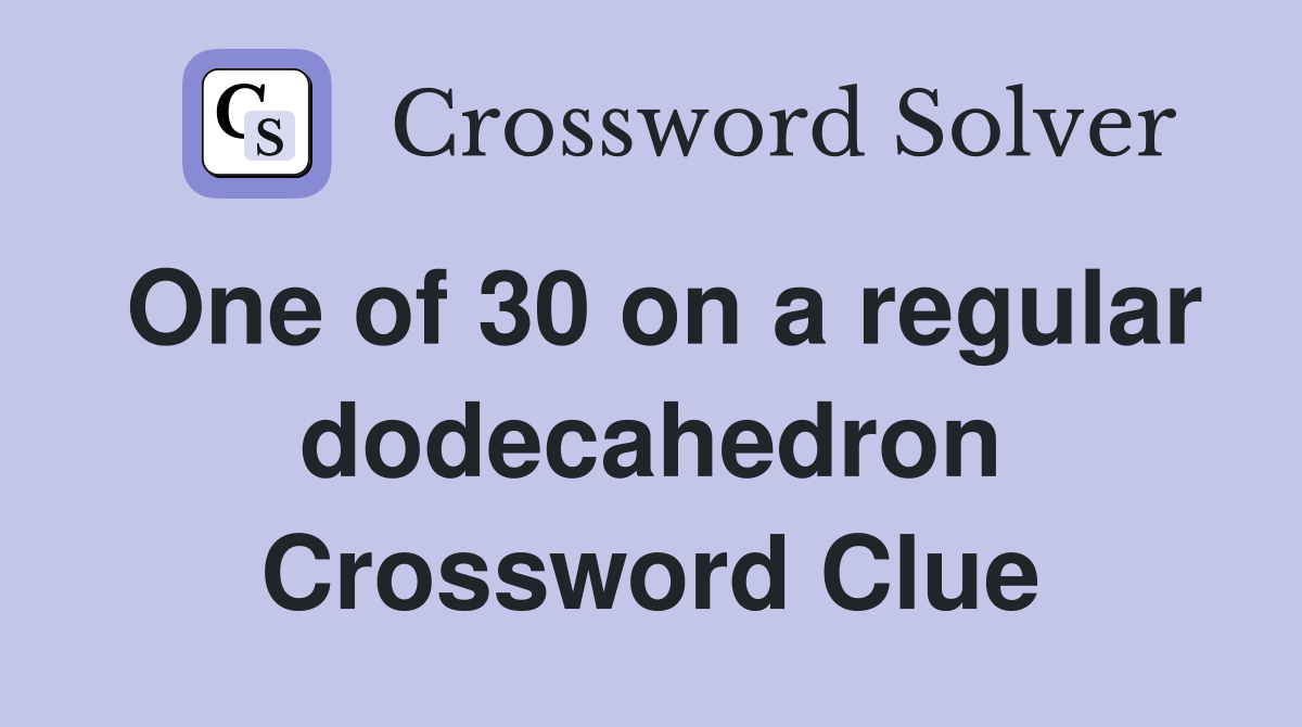One of 30 on a regular dodecahedron Crossword Clue