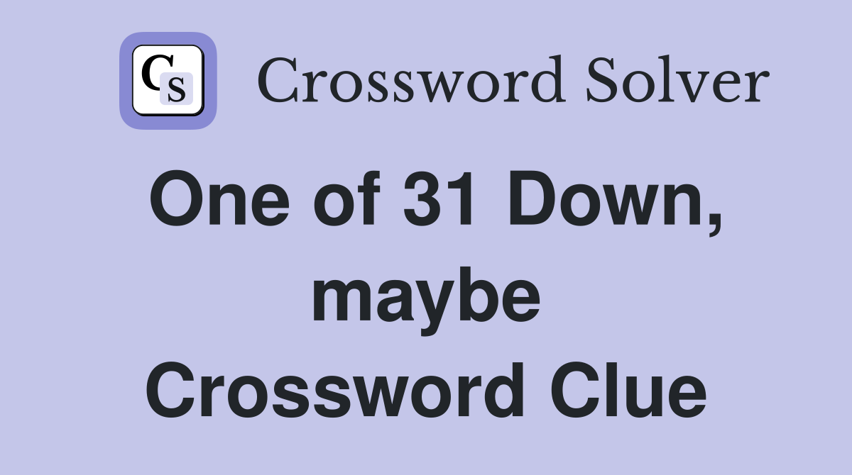 One of 31 Down, maybe Crossword Clue