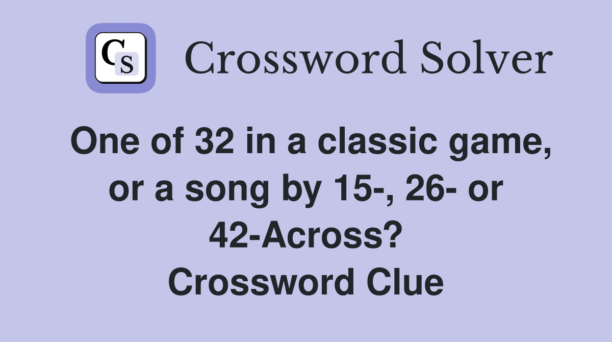 One of 32 in a classic game, or a song by 15-, 26- or 42-Across? Crossword Clue