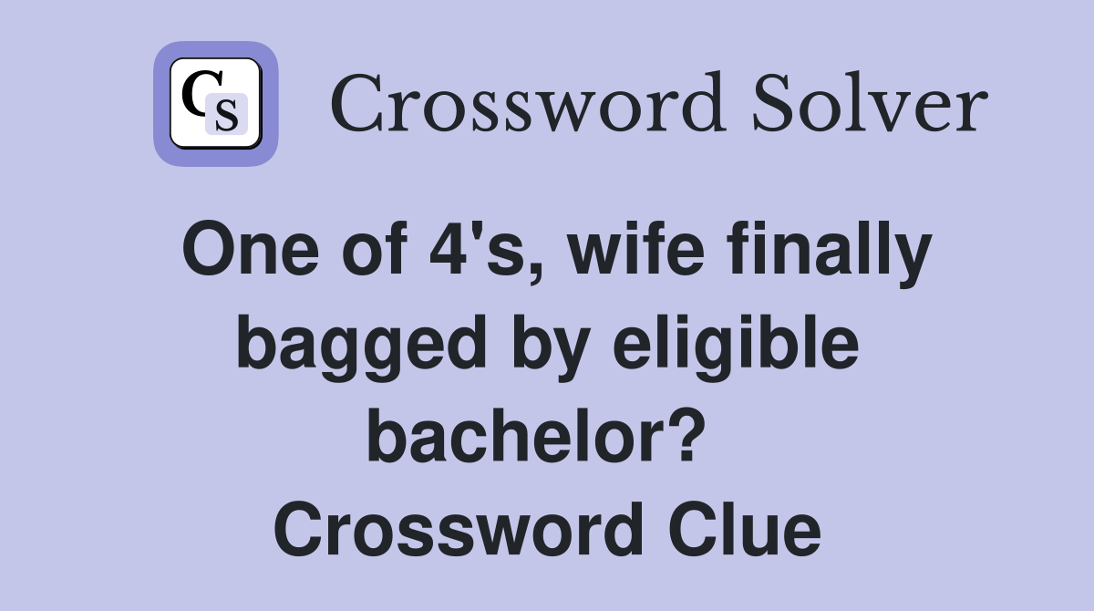 One of 4's, wife finally bagged by eligible bachelor?  Crossword Clue