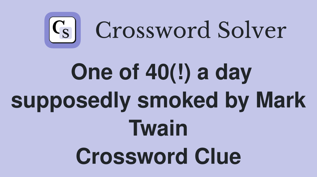 One of 40(!) a day supposedly smoked by Mark Twain Crossword Clue